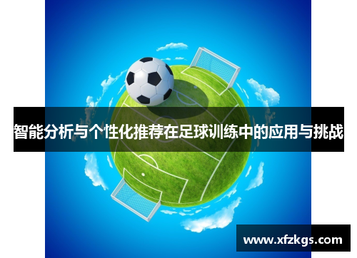 智能分析与个性化推荐在足球训练中的应用与挑战